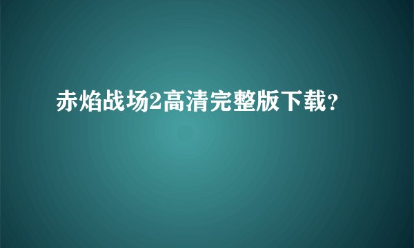 赤焰战场2高清完整版下载？