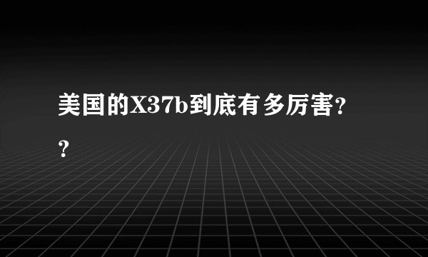 美国的X37b到底有多厉害？？