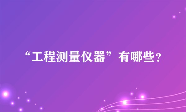 “工程测量仪器”有哪些？