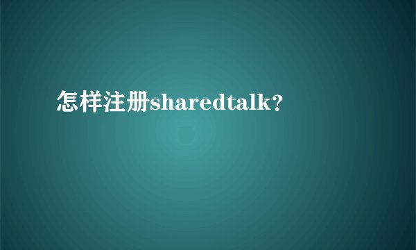 怎样注册sharedtalk？
