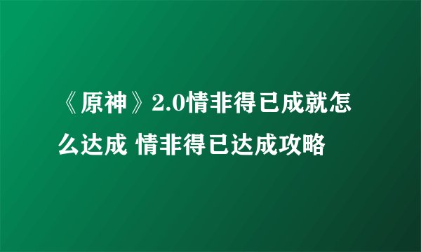 《原神》2.0情非得已成就怎么达成 情非得已达成攻略