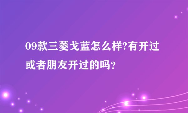 09款三菱戈蓝怎么样?有开过或者朋友开过的吗？