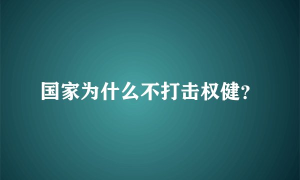 国家为什么不打击权健?