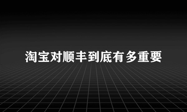 淘宝对顺丰到底有多重要