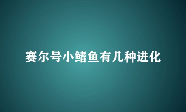 赛尔号小鳍鱼有几种进化