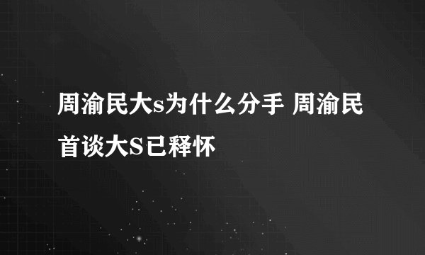 周渝民大s为什么分手 周渝民首谈大S已释怀