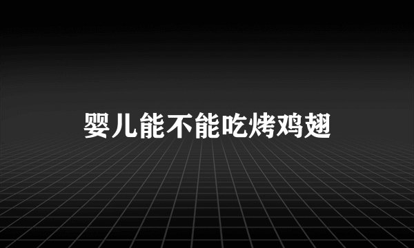 婴儿能不能吃烤鸡翅