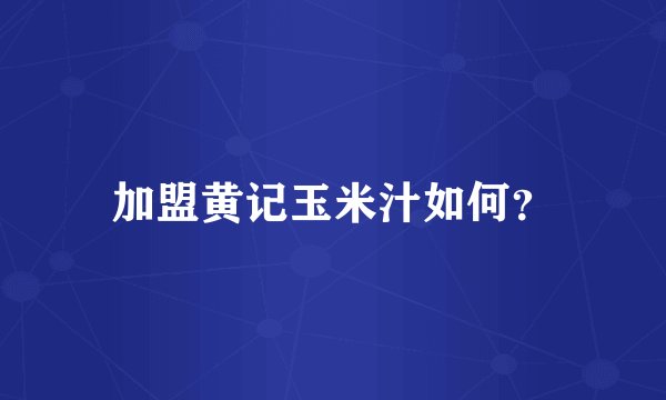 加盟黄记玉米汁如何？