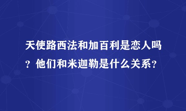 天使路西法和加百利是恋人吗？他们和米迦勒是什么关系？