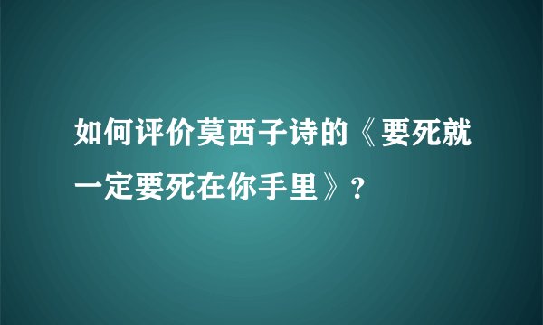 如何评价莫西子诗的《要死就一定要死在你手里》？