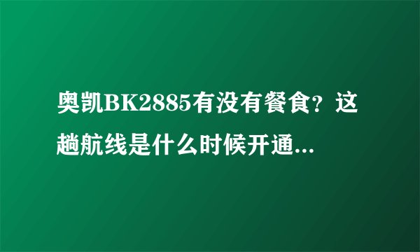 奥凯BK2885有没有餐食？这趟航线是什么时候开通的？有没有谁体验过？