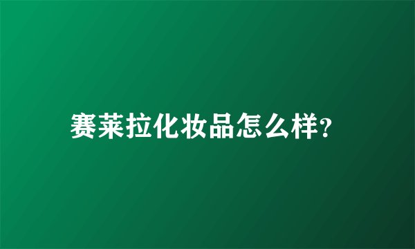 赛莱拉化妆品怎么样？