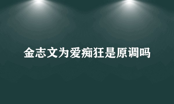 金志文为爱痴狂是原调吗