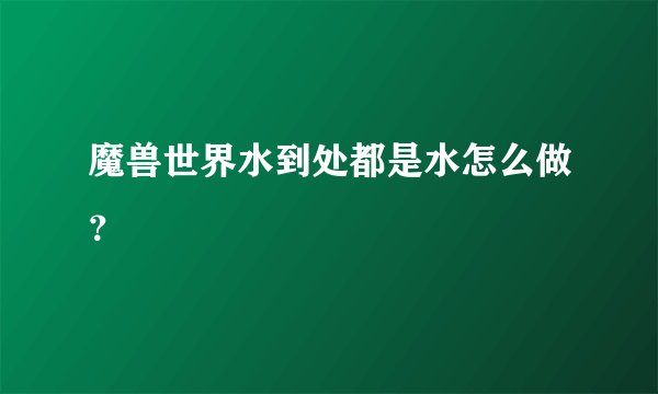 魔兽世界水到处都是水怎么做？