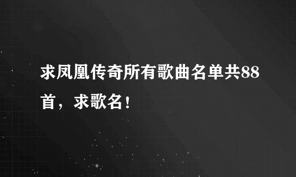 求凤凰传奇所有歌曲名单共88首,求歌名!