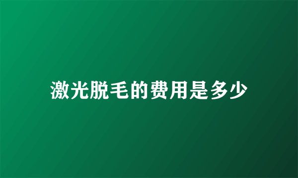 激光脱毛的费用是多少