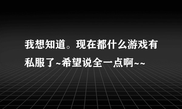 我想知道。现在都什么游戏有私服了~希望说全一点啊~~