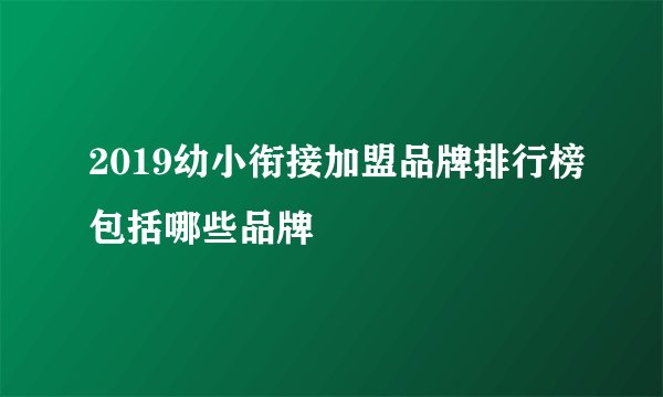 2019幼小衔接加盟品牌排行榜包括哪些品牌