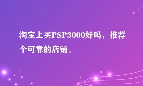 淘宝上买PSP3000好吗,推荐个可靠的店铺。