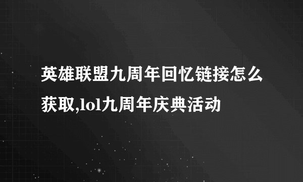 英雄联盟九周年回忆链接怎么获取,lol九周年庆典活动