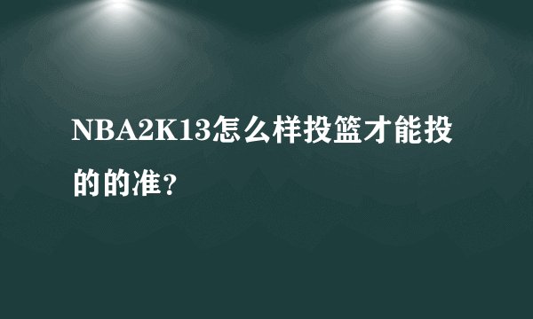 NBA2K13怎么样投篮才能投的的准?
