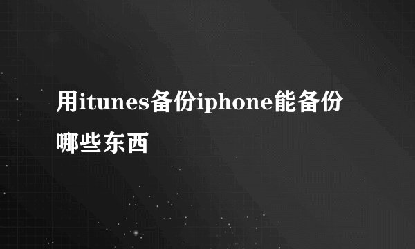 用itunes备份iphone能备份哪些东西