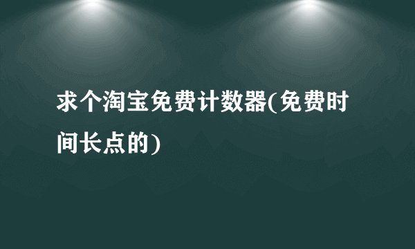 求个淘宝免费计数器(免费时间长点的)