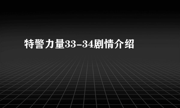 特警力量33-34剧情介绍