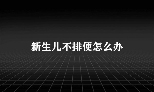 新生儿不排便怎么办