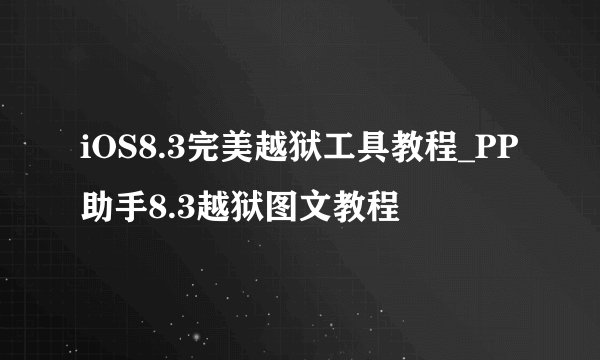 iOS8.3完美越狱工具教程_PP助手8.3越狱图文教程