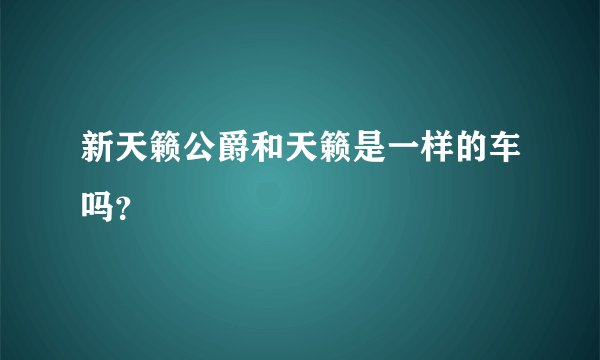新天籁公爵和天籁是一样的车吗？