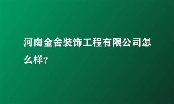 河南金舍装饰工程有限公司怎么样？