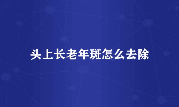 头上长老年斑怎么去除