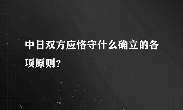中日双方应恪守什么确立的各项原则？