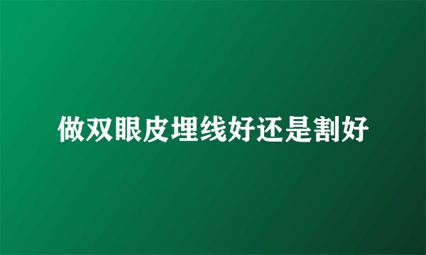 做双眼皮埋线好还是割好