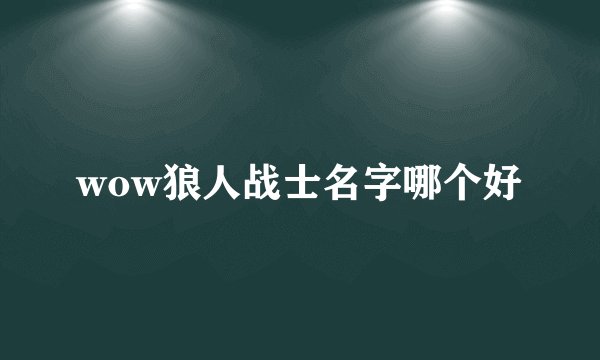 wow狼人战士名字哪个好