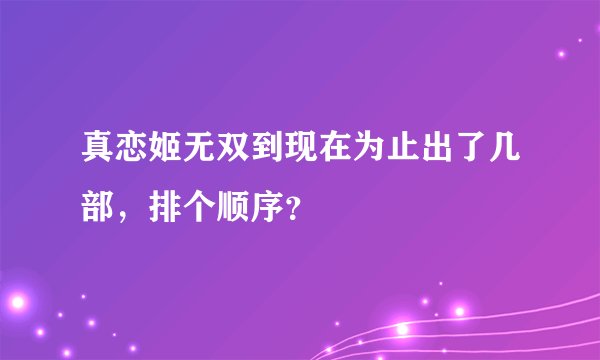 真恋姬无双到现在为止出了几部，排个顺序？