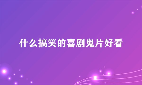 什么搞笑的喜剧鬼片好看