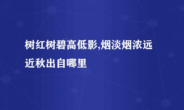树红树碧高低影,烟淡烟浓远近秋出自哪里