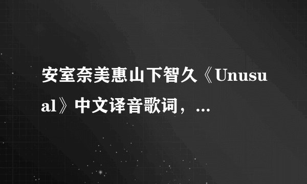 安室奈美惠山下智久《Unusual》中文译音歌词，话呢喜欢这首歌