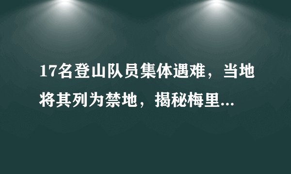 17名登山队员集体遇难，当地将其列为禁地，揭秘梅里雪山的传奇