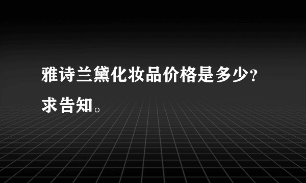 雅诗兰黛化妆品价格是多少？求告知。