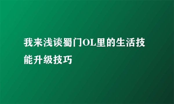我来浅谈蜀门OL里的生活技能升级技巧