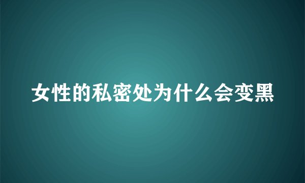 女性的私密处为什么会变黑