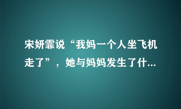 宋妍霏说“我妈一个人坐飞机走了”，她与妈妈发生了什么趣事吗？
