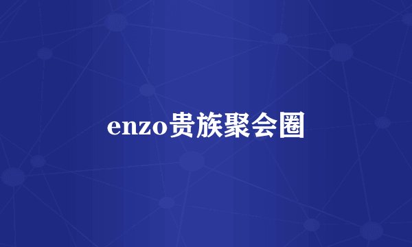 enzo贵族聚会圈