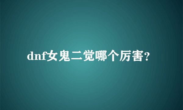 dnf女鬼二觉哪个厉害？