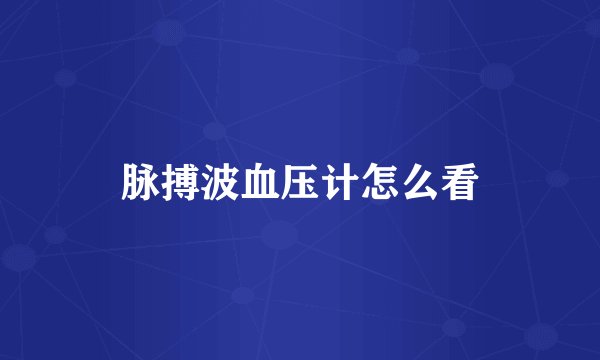 脉搏波血压计怎么看