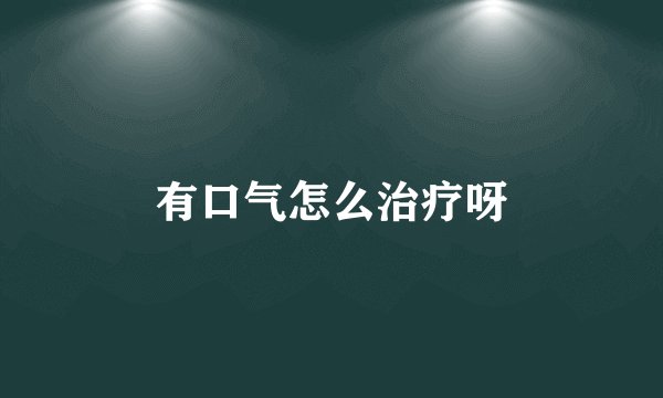 有口气怎么治疗呀