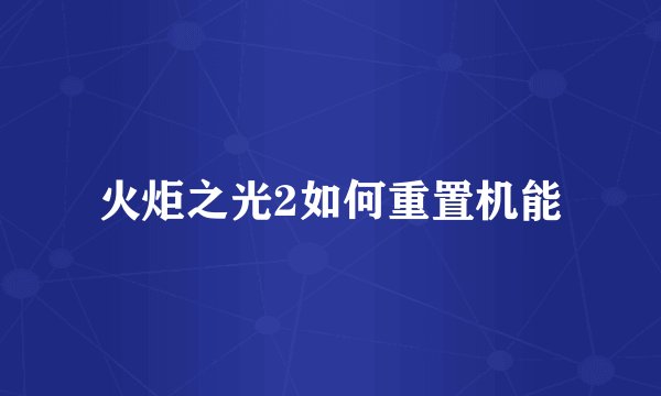 火炬之光2如何重置机能